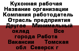 Кухонная рабочая › Название организации ­ Компания-работодатель › Отрасль предприятия ­ Другое › Минимальный оклад ­ 12 000 - Все города Работа » Вакансии   . Томская обл.,Северск г.